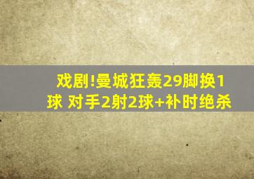 戏剧!曼城狂轰29脚换1球 对手2射2球+补时绝杀